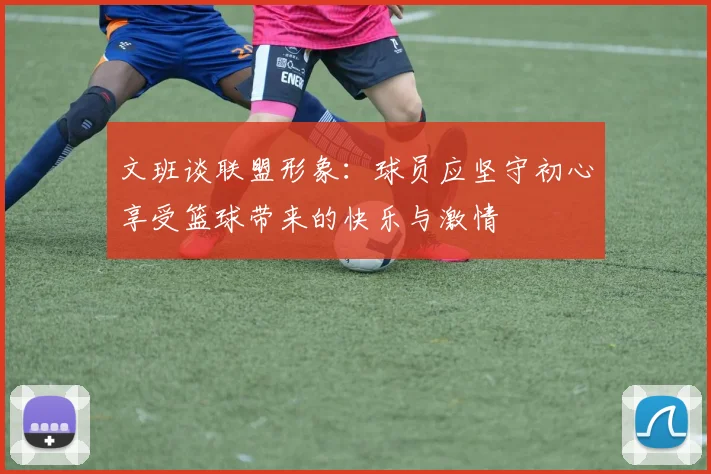 文班谈联盟形象：球员应坚守初心享受篮球带来的快乐与激情