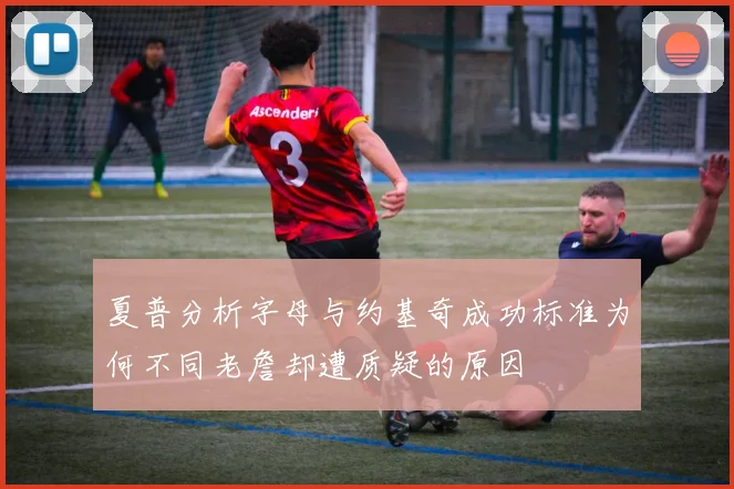 夏普分析字母与约基奇成功标准为何不同老詹却遭质疑的原因